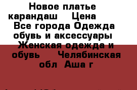 Новое платье - карандаш  › Цена ­ 800 - Все города Одежда, обувь и аксессуары » Женская одежда и обувь   . Челябинская обл.,Аша г.